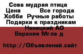 Сова-мудрая птица › Цена ­ 550 - Все города Хобби. Ручные работы » Подарки к праздникам   . Ненецкий АО,Верхняя Мгла д.